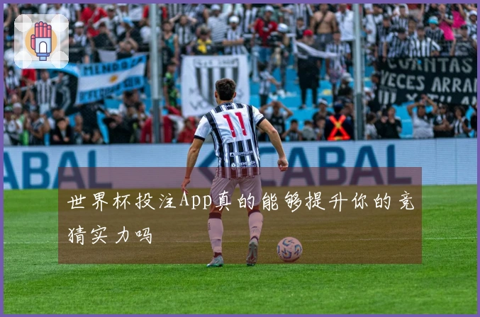 世界杯投注App真的能够提升你的竞猜实力吗