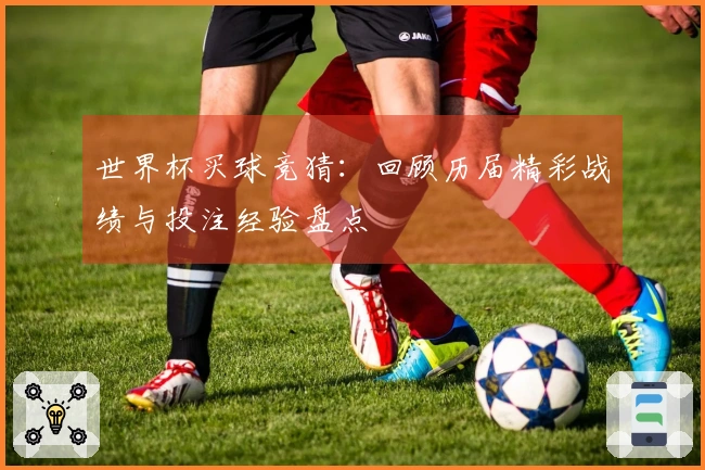 世界杯买球竞猜：回顾历届精彩战绩与投注经验盘点