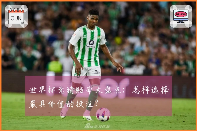 世界杯竞猜赔率大盘点：怎样选择最具价值的投注？