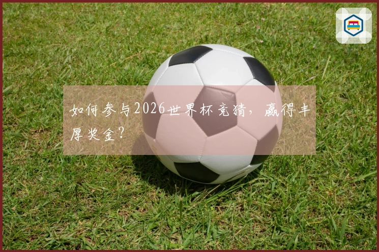 如何参与2026世界杯竞猜，赢得丰厚奖金？