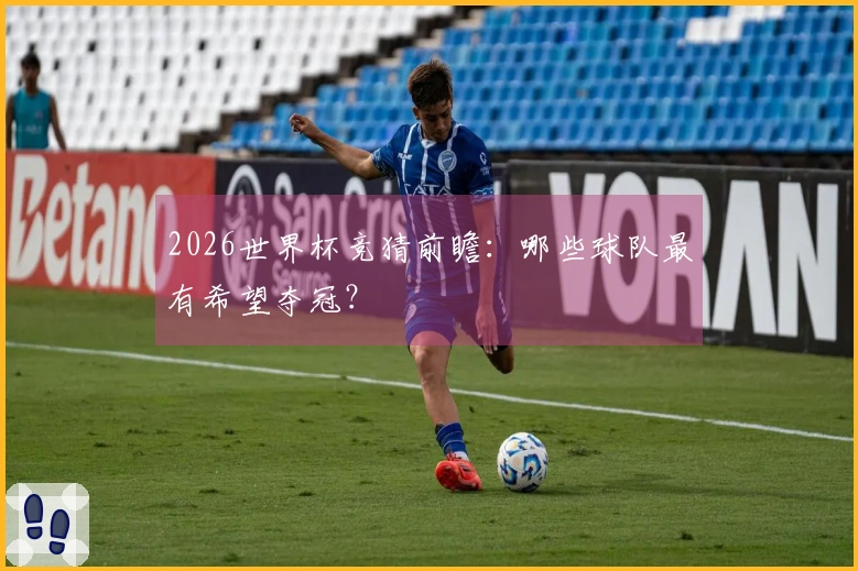 2026世界杯竞猜前瞻：哪些球队最有希望夺冠？