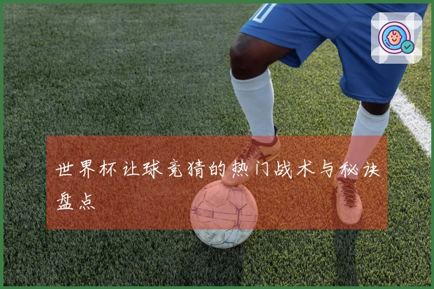 世界杯让球竞猜的热门战术与秘诀盘点