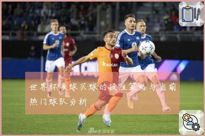 世界杯滚球买球的投注策略与当前热门球队分析