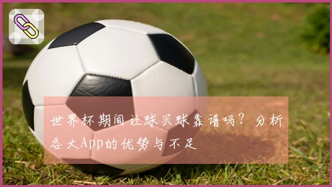 世界杯期间让球买球靠谱吗？分析各大App的优势与不足