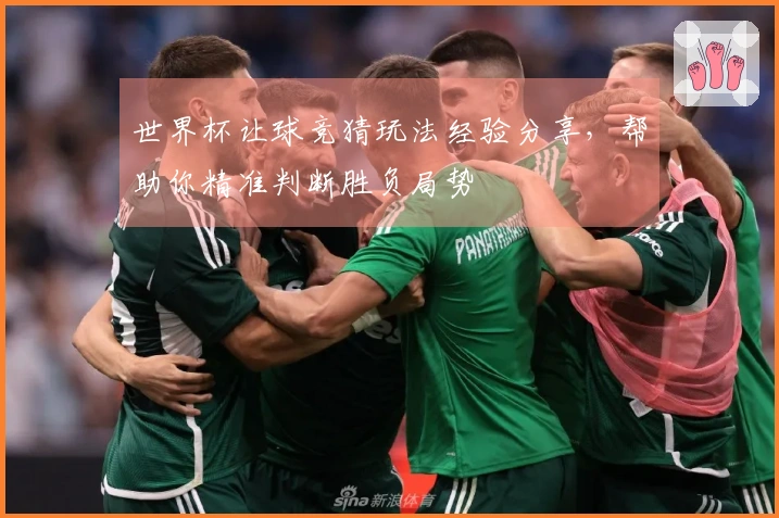 世界杯让球竞猜玩法经验分享，帮助你精准判断胜负局势