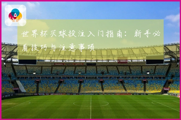 世界杯买球投注入门指南：新手必看技巧与注意事项