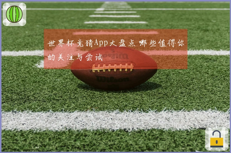 世界杯竞猜App大盘点 哪些值得你的关注与尝试