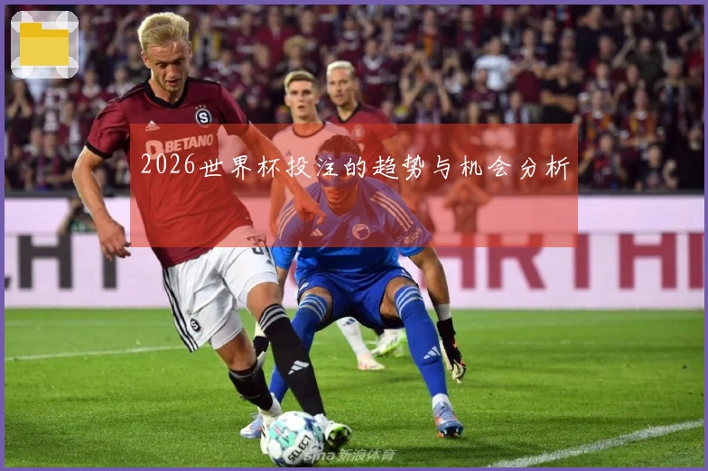 2026世界杯投注的趋势与机会分析