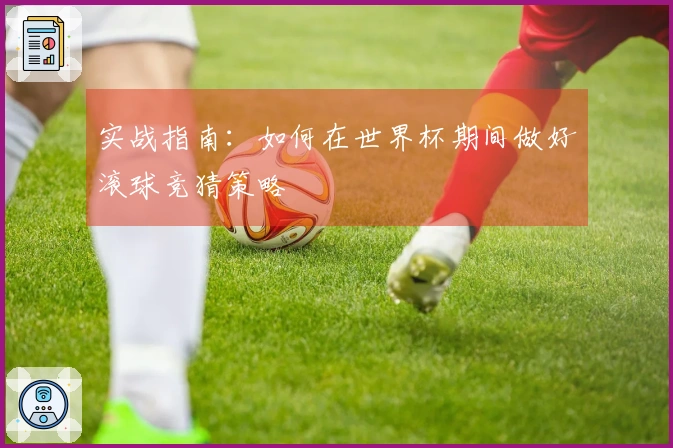 实战指南：如何在世界杯期间做好滚球竞猜策略