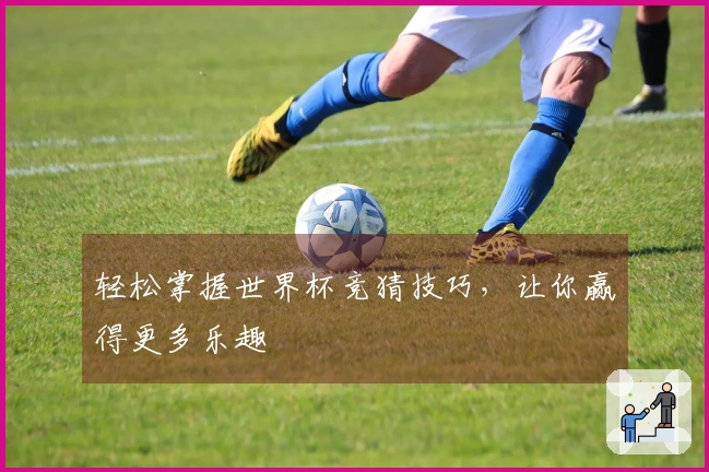 轻松掌握世界杯竞猜技巧，让你赢得更多乐趣