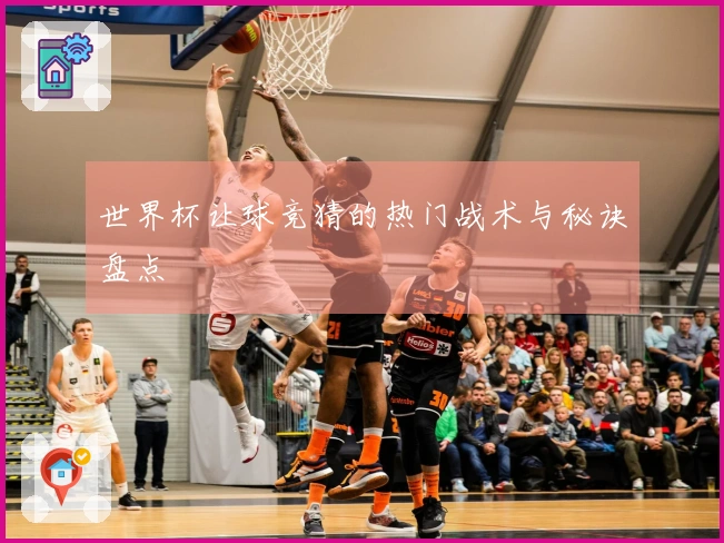 世界杯让球竞猜的热门战术与秘诀盘点