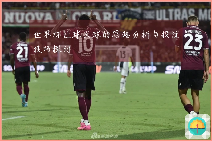 世界杯让球买球的思路分析与投注技巧探讨