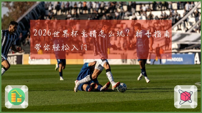 2026世界杯竞猜怎么玩？新手指南带你轻松入门