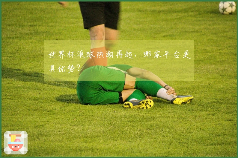 世界杯滚球热潮再起，哪家平台更具优势？