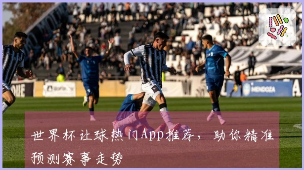 世界杯让球热门App推荐，助你精准预测赛事走势