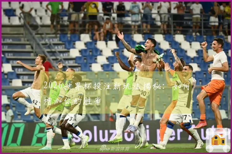2026世界杯投注新玩法揭秘：如何增加你的胜率