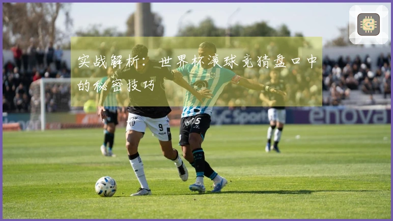 实战解析：世界杯滚球竞猜盘口中的秘密技巧