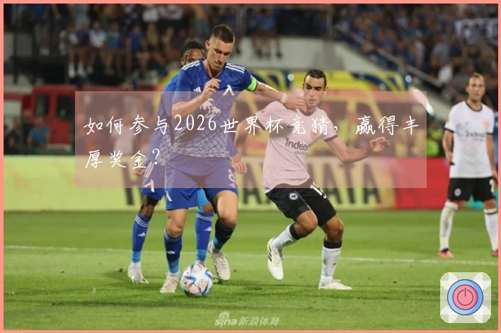 如何参与2026世界杯竞猜，赢得丰厚奖金？