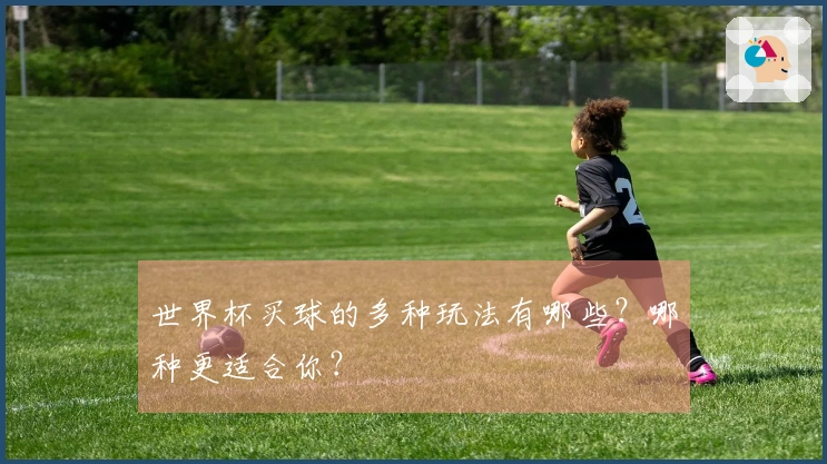 世界杯买球的多种玩法有哪些？哪种更适合你？