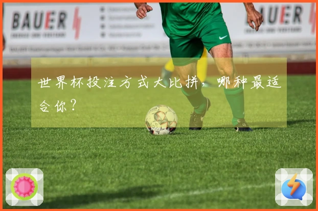 世界杯投注方式大比拼，哪种最适合你？
