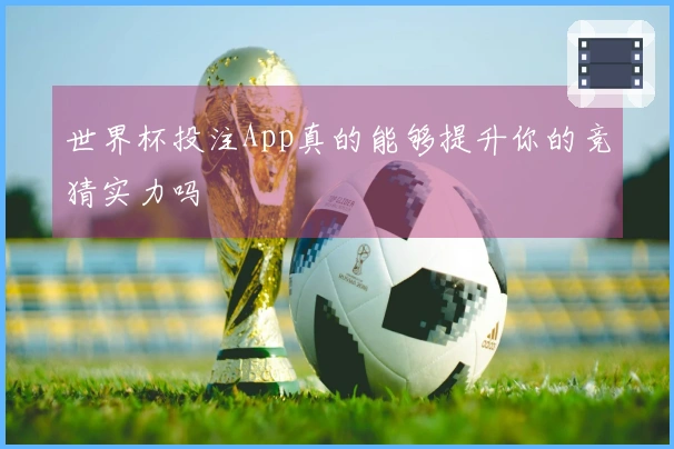 世界杯投注App真的能够提升你的竞猜实力吗