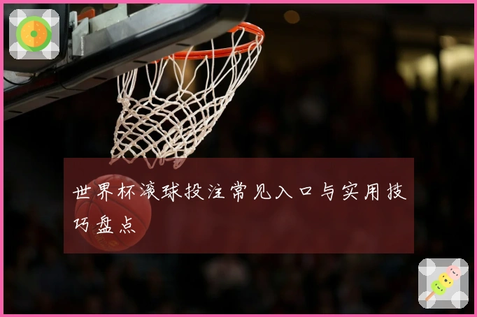 世界杯滚球投注常见入口与实用技巧盘点