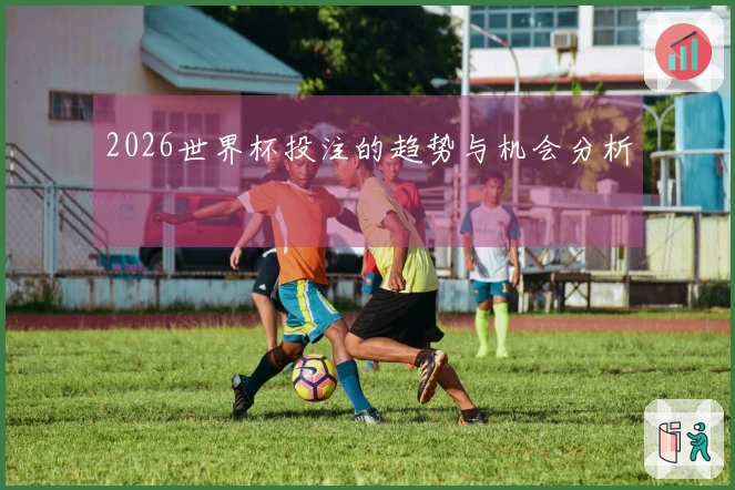 2026世界杯投注的趋势与机会分析