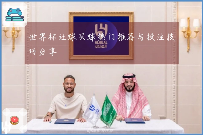 世界杯让球买球热门推荐与投注技巧分享