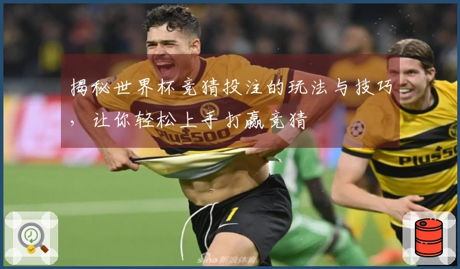 揭秘世界杯竞猜投注的玩法与技巧，让你轻松上手打赢竞猜