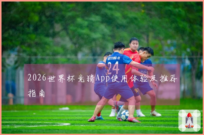 2026世界杯竞猜App使用体验及推荐指南