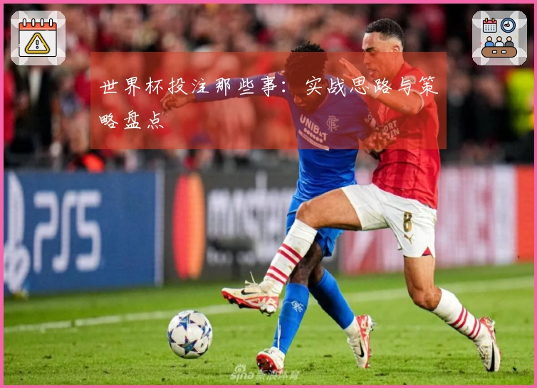 世界杯投注那些事：实战思路与策略盘点