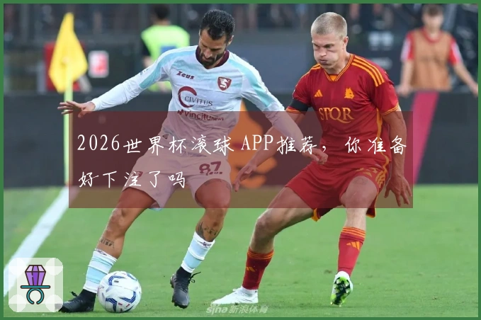 2026世界杯滚球 APP推荐，你准备好下注了吗